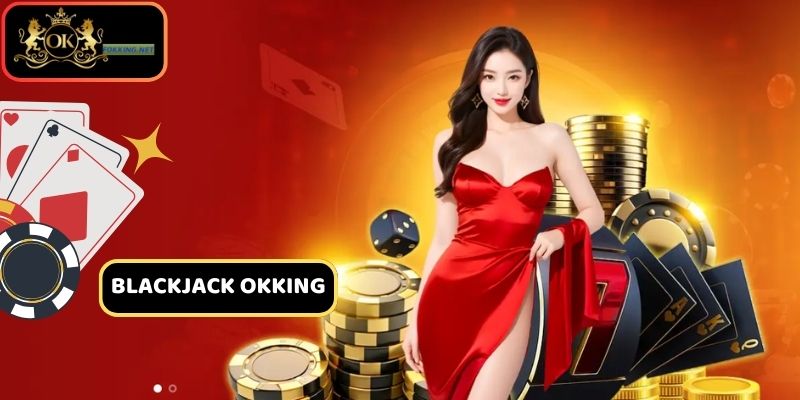 Giới thiệu tổng quan về Blackjack Okking
