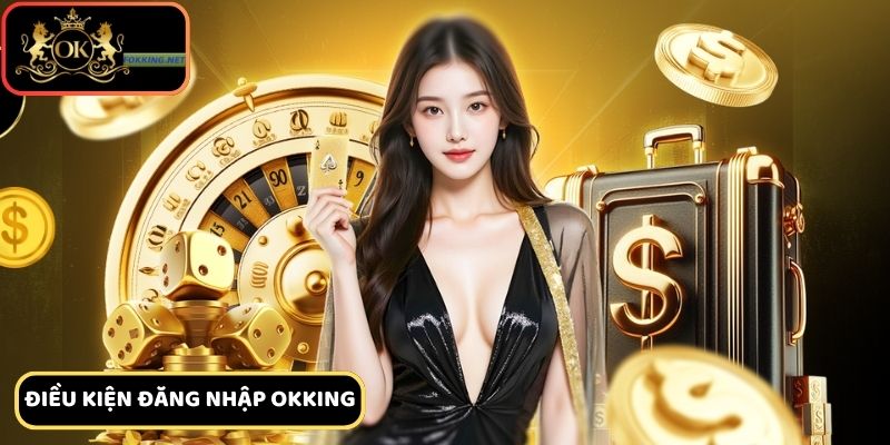 Điều kiện cơ bản để đăng nhập Okking cc