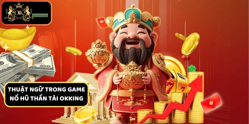 Một số thuật ngữ quan trọng trong game nổ hũ thần tài Okking
