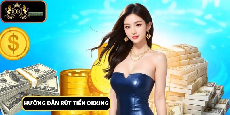 Các bước rút tiền Okking cho người chơi