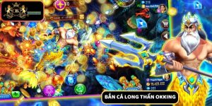 Bắn Cá Long Thần - Trò Chơi Gây Tiếng Vang Tại Okking